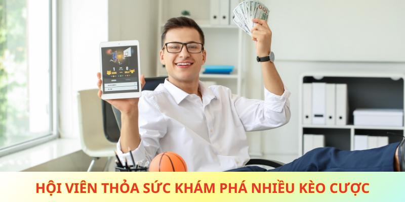 Hội viên thỏa sức khám phá nhiều kèo cược